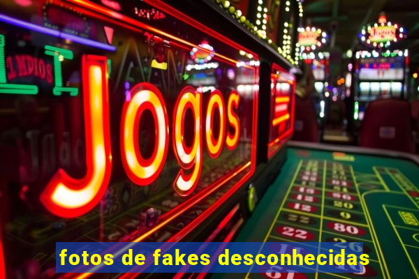 fotos de fakes desconhecidas